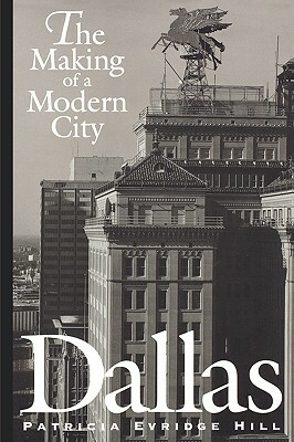 Dallas: The Making of a Modern City by Patricia Evridge Hill