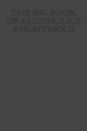 The Big Book of Alcoholics Anonymous by Alcoholics Anonymous