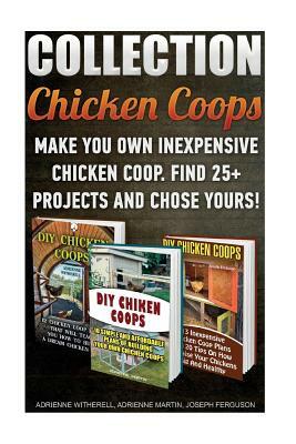 Chicken Coops Collection: Make You Own Inexpensive Chicken Coop. Find 25+ Projects And Chose Yours!: (Backyard Chickens for Beginners, Building by Adrienne Martin, Adrienne Witherell, Joseph Ferguson