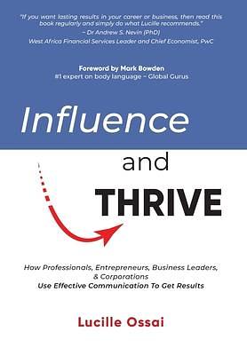 Influence and Thrive: How Professionals, Entrepreneurs, Business Leaders, & Corporations Use Effective Communication To Get Results by Mark Bowden, Lucille Ossai, Lucille Ossai