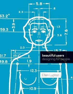 Beautiful Users: Designing for People by Ellen Lupton