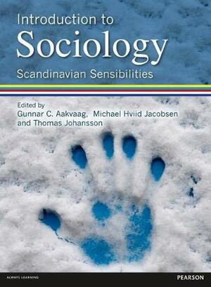 Introduction to Sociology: Scandinavian Sensibilities by Gunnar C. Aakvaag, Michael Hviid Jacobsen, Thomas Johansson