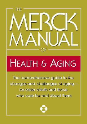 Merck Manual of Health and Aging: The Complete Home Guide to Healthcare and Healthy Aging For Older People and Those Who Care About Them by Mark H. Beers