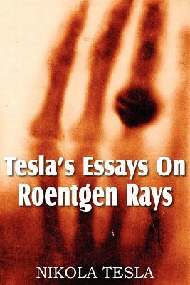 Tesla's Essays On Roentgen Rays by Nikola Tesla