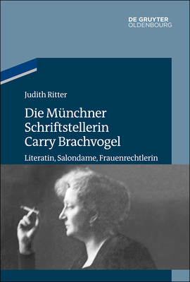 Die Münchner Schriftstellerin Carry Brachvogel: Literatin, Salondame, Frauenrechtlerin by Judith Ritter