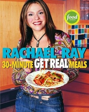 30-Minute Get Real Meals: Eat Healthy Without Going to Extremes by Rachael Ray