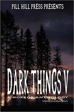 Dark Things V by Christian Crews, Jessy Marie Roberts, Matt Kurtz, Kelly Hashway