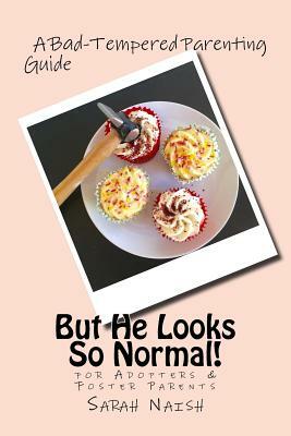 But He Looks So Normal!: A Bad-Tempered Parenting Guide for Foster Parents & Adopters by Sarah Naish