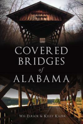 Covered Bridges of Alabama by Wil Elrick, Kelly Kazek