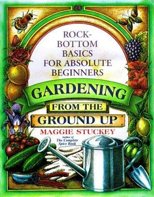 Gardening from the Ground Up: Rock-bottom Basics for Absolute Beginners by Maggie Stuckey