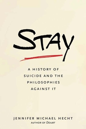 Stay: A History of Suicide and the Philosophies Against It by Jennifer Michael Hecht