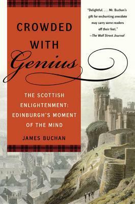 Crowded with Genius: The Scottish Enlightenment: Edinburgh's Moment of the Mind by James Buchan