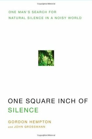 One Square Inch of Silence: One Man's Search for Natural Silence in a Noisy World by Gordon Hempton, John Grossmann