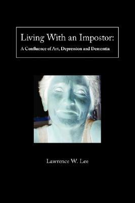 Living with an Impostor: A Confluence of Art, Depression and Dementia by Lawrence Lee