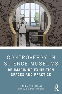 Controversy in Science Museums: Re-Imagining Exhibition Spaces and Practice by Erminia Pedretti, Ana Maria Navas Iannini