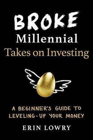 Broke Millennial Takes On Investing: A Beginner's Guide to Leveling Up Your Money by Erin Lowry, Erin Lowry