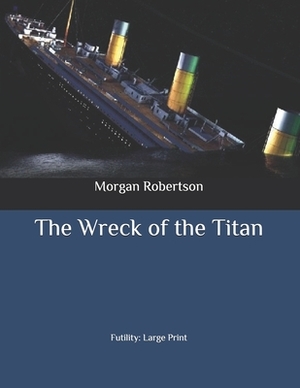 The Wreck of the Titan: Futility: Large Print by Morgan Robertson