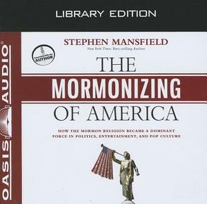 The Mormonizing of America (Library Edition): How the Mormon Religion Became a Dominant Force in Politics, Entertainment, and Pop Culture by Stephen Mansfield