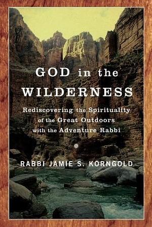 God in the Wilderness: Rediscovering the Spirituality of the Great Outdoors with the Adventure Rabbi by Jamie S. Korngold, Jamie S. Korngold