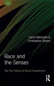 Race and the Senses: The Felt Politics of Racial Embodiment by Sachi Sekimoto, Christopher Brown