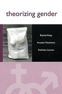 Theorizing Gender: An Introduction by Annette Fitzsimons, Rachel Alsop, Kathleen Lennon