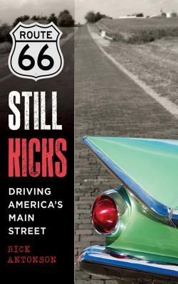 Route 66 Still Kicks: Driving America's Main Street by Rick Antonson