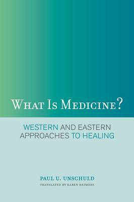 What Is Medicine?: Western and Eastern Approaches to Healing by Paul U. Unschuld