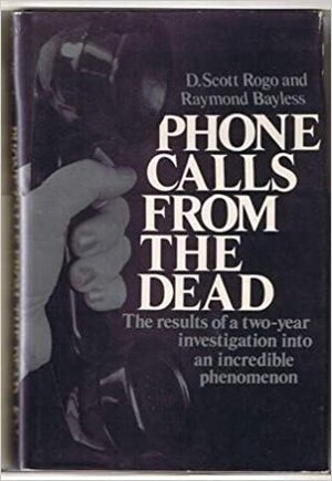 Phone Calls From The Dead by D. Scott Rogo, Raymond Bayless