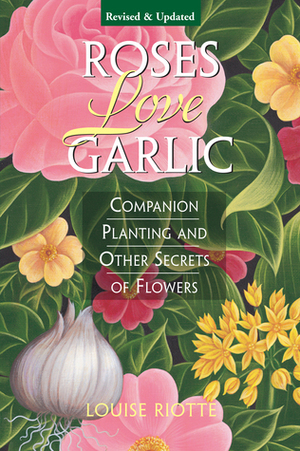 Roses Love Garlic: Companion Planting and Other Secrets of Flowers by Louise Riotte