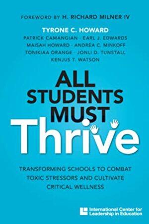 All Students Must Thrive: Transforming Schools to Combat Toxic Stressors and Cultivate Critical Wellness by Kenjus T. Watson, Maisah Howard, Tyrone C. Howard, Earl J. Edwards, Jonli D. Tunstall, Tonikiaa Orange, Andrea C. Minkoff, Patrick Camangian