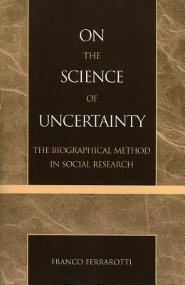 On the Science of Uncertainty: The Biographical Method in Social Research by Franco Ferrarotti