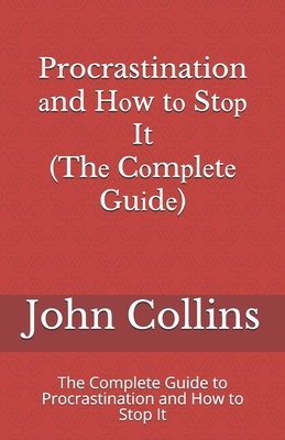 Procrastination &#1072;nd H&#1086;w t&#1086; St&#1086;&#1088; It (Th&#1077; C&#1086;m&#1088;l&#1077;t&#1077; Gu&#1110;d&#1077;): The Complete Guide to by John Collins