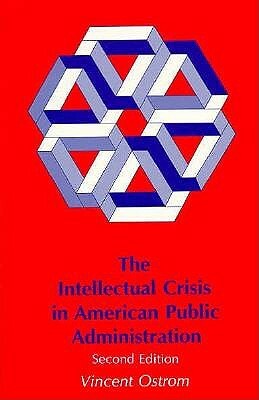 The Intellectual Crisis in American Public Administration by Barbara Allen, Vincent Ostrom
