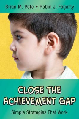 Close the Achievement Gap: Simple Strategies That Work by Robin J. Fogarty, Brian M. Pete