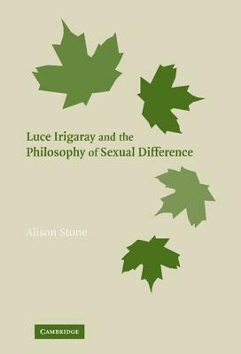 Luce Irigaray and the Philosophy of Sexual Difference by Alison Stone