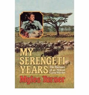 My Serengeti Years: The Memoirs of an African Game Warden by Brian Jackman, Bob Kuhn, Myles Turner