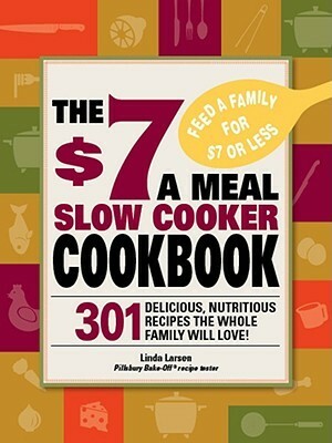 The $7 a Meal Slow Cooker Cookbook: 301 Delicious, Nutritious Recipes the Whole Family Will Love301 Delicious, Nutritious Recipes the Whole Family Will Love! ! by Linda Johnson Larsen