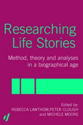 Researching Life Stories: Method, Theory and Analyses in a Biographical Age by Dan Goodley, Rebecca Lawthom, Peter Clough