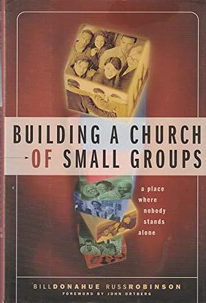 Building a Church of Small Groups: A Place where Nobody Stands Alone by Bill Donahue, Russ Robinson