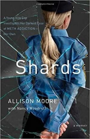 Shards: A Young Vice Cop Investigates Her Darkest Case of Meth Addiction-Her Own by Allison Moore, Nancy Woodruff