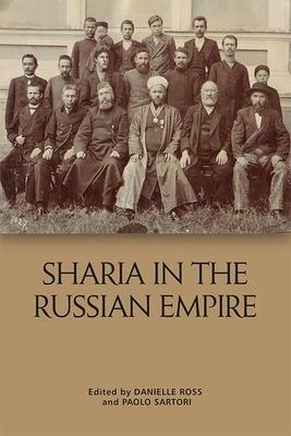 Sharia in the Russian Empire: The Reach and Limits of Islamic Law in Central Eurasia, 1550-1900 by Paolo Sartori, Danielle Ross