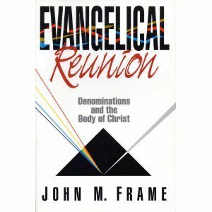 Evangelical Reunion: Denominations and the One Body of Christ by John M. Frame