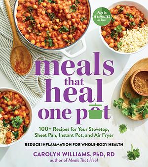 Meals That Heal - One Pot: Promote Whole-Body Health with 100+ Anti-Inflammatory Recipes for Your Stovetop, Sheet Pan, Instant Pot, and Air Fryer by Carolyn Williams, Carolyn Williams