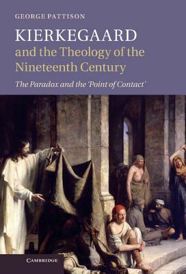 Kierkegaard and the Theology of the Nineteenth Century: The Paradox and the 'point of Contact' by George Pattison