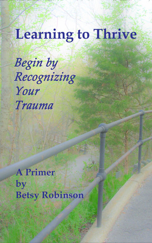 LEARNING TO THRIVE: Begin by Recognizing Your Trauma by Betsy Robinson