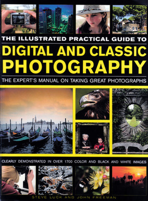 The Illustrated Practical Guide To Digital And Classic Photography by John Freeman, Steve Luck