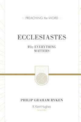 Ecclesiastes (Redesign): Why Everything Matters by Philip Graham Ryken