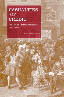 Casualties of Credit: The English Financial Revolution, 1620-1720 by Carl Wennerlind