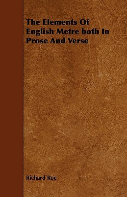 The Elements of English Metre Both in Prose and Verse by Richard Roe
