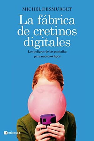 La fábrica de cretinos digitales: Los peligros de las pantallas para nuestros hijos by Michel Desmurget